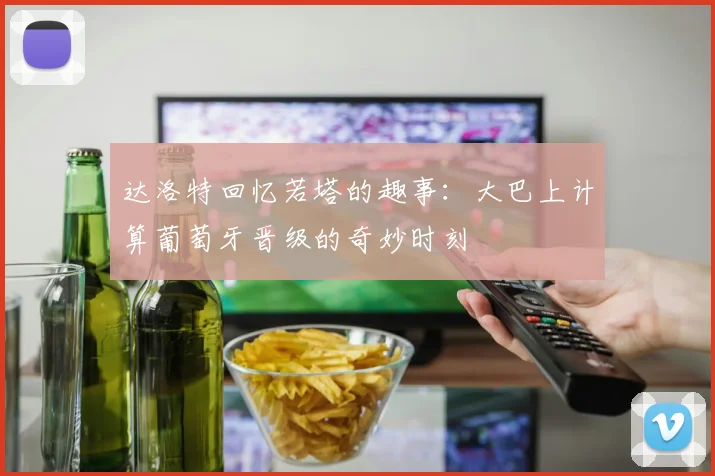 达洛特回忆若塔的趣事：大巴上计算葡萄牙晋级的奇妙时刻