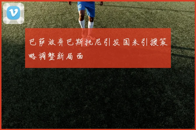 巴萨放弃巴斯托尼引发国米引援策略调整新局面