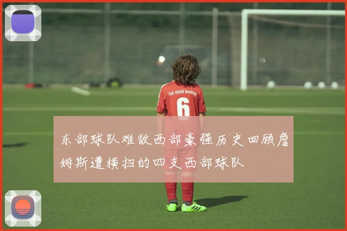 东部球队难敌西部豪强历史回顾詹姆斯遭横扫的四支西部球队