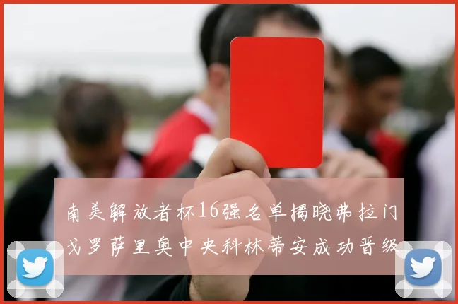 南美解放者杯16强名单揭晓弗拉门戈罗萨里奥中央科林蒂安成功晋级