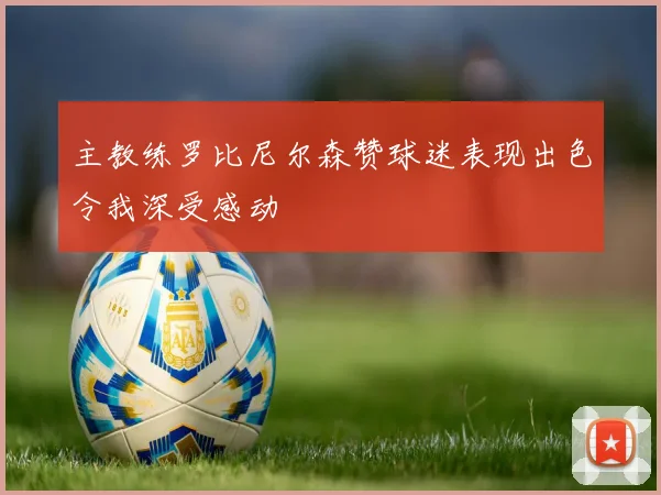 主教练罗比尼尔森赞球迷表现出色令我深受感动