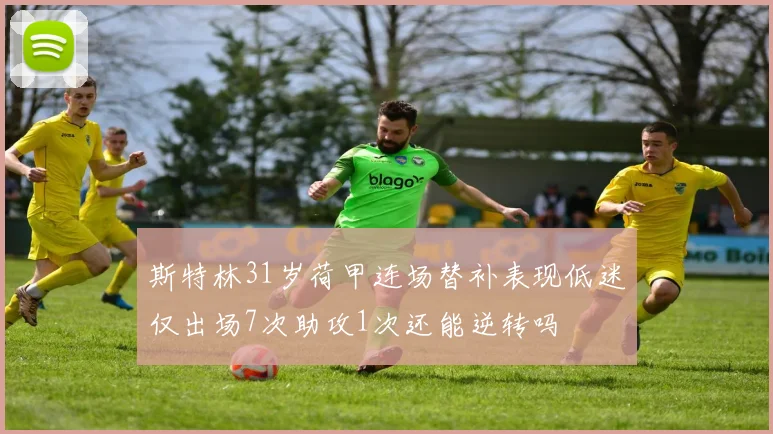 斯特林31岁荷甲连场替补表现低迷仅出场7次助攻1次还能逆转吗