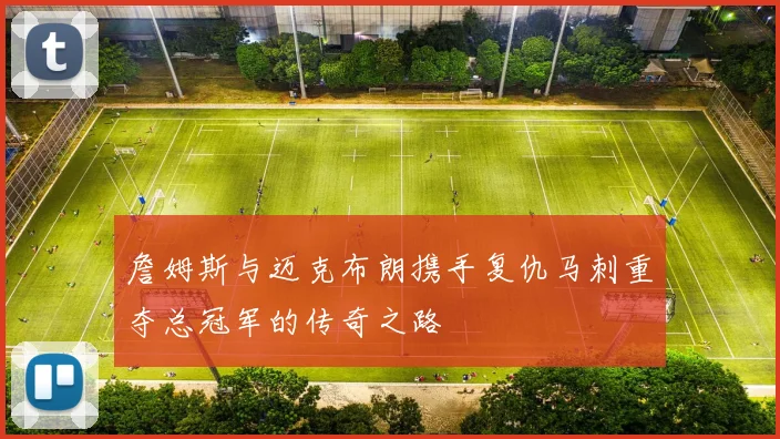 詹姆斯与迈克布朗携手复仇马刺重夺总冠军的传奇之路